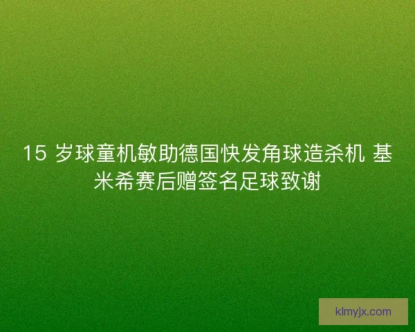 15 岁球童机敏助德国快发角球造杀机 基米希赛后赠签名足球致谢