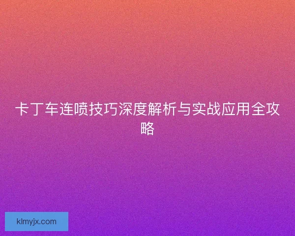 卡丁车连喷技巧深度解析与实战应用全攻略