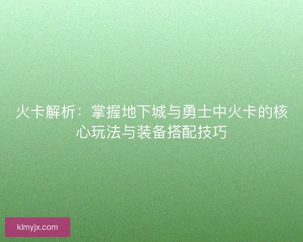 火卡解析：掌握地下城与勇士中火卡的核心玩法与装备搭配技巧