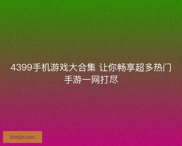 4399手机游戏大合集 让你畅享超多热门手游一网打尽