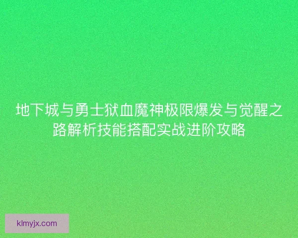 地下城与勇士狱血魔神极限爆发与觉醒之路解析技能搭配实战进阶攻略