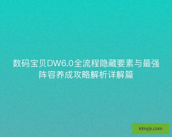数码宝贝DW6.0全流程隐藏要素与最强阵容养成攻略解析详解篇