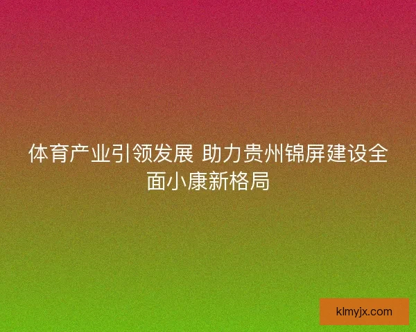 体育产业引领发展 助力贵州锦屏建设全面小康新格局