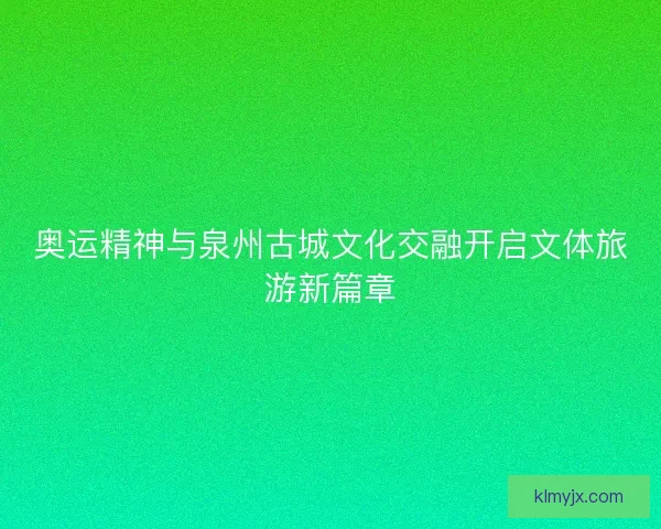 奥运精神与泉州古城文化交融开启文体旅游新篇章