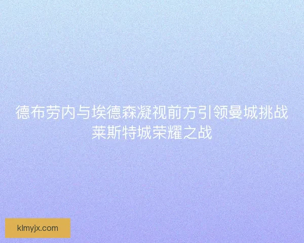 德布劳内与埃德森凝视前方引领曼城挑战莱斯特城荣耀之战 德布劳内与埃德森凝视前方引领曼城挑战莱斯特城荣耀之战