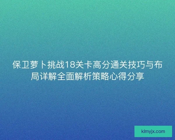 保卫萝卜挑战18关卡高分通关技巧与布局详解全面解析策略心得分享