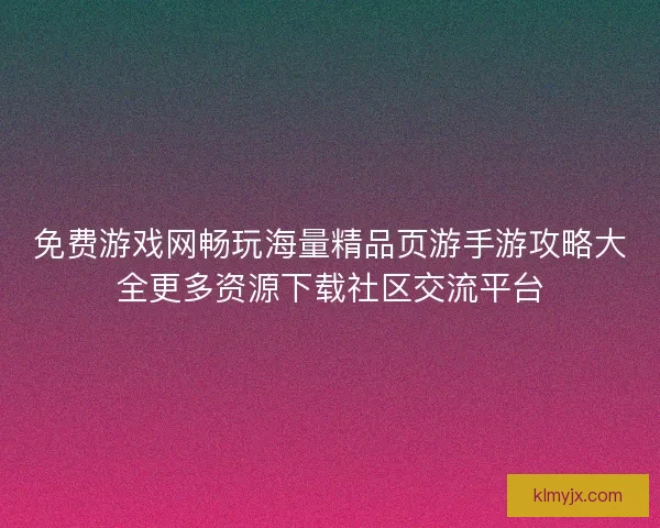 免费游戏网畅玩海量精品页游手游攻略大全更多资源下载社区交流平台