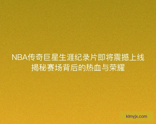 NBA传奇巨星生涯纪录片即将震撼上线揭秘赛场背后的热血与荣耀 NBA传奇巨星生涯纪录片即将震撼上线揭秘赛场背后的热血与荣耀