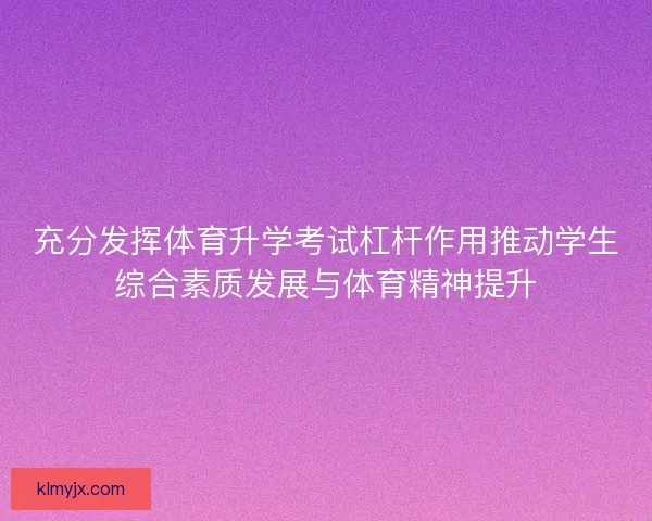 充分发挥体育升学考试杠杆作用推动学生综合素质发展与体育精神提升