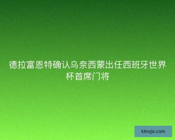 德拉富恩特确认乌奈西蒙出任西班牙世界杯首席门将